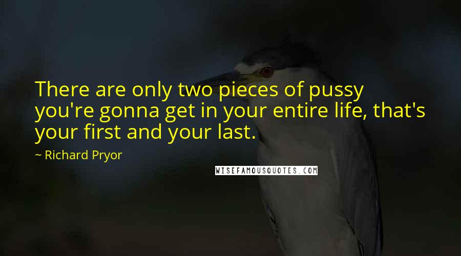 Richard Pryor Quotes: There are only two pieces of pussy you're gonna get in your entire life, that's your first and your last.