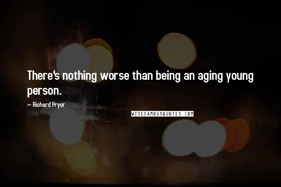 Richard Pryor Quotes: There's nothing worse than being an aging young person.