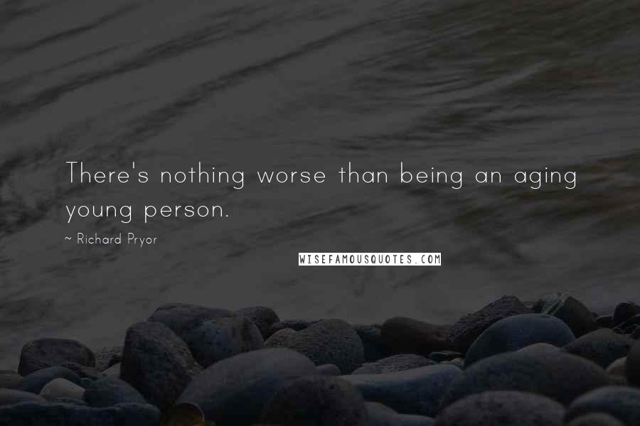 Richard Pryor Quotes: There's nothing worse than being an aging young person.