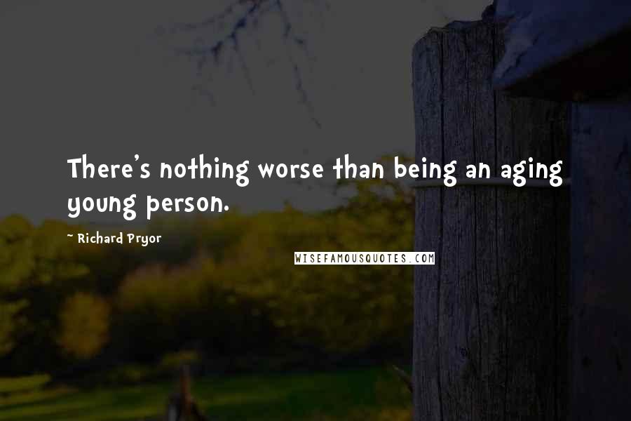 Richard Pryor Quotes: There's nothing worse than being an aging young person.