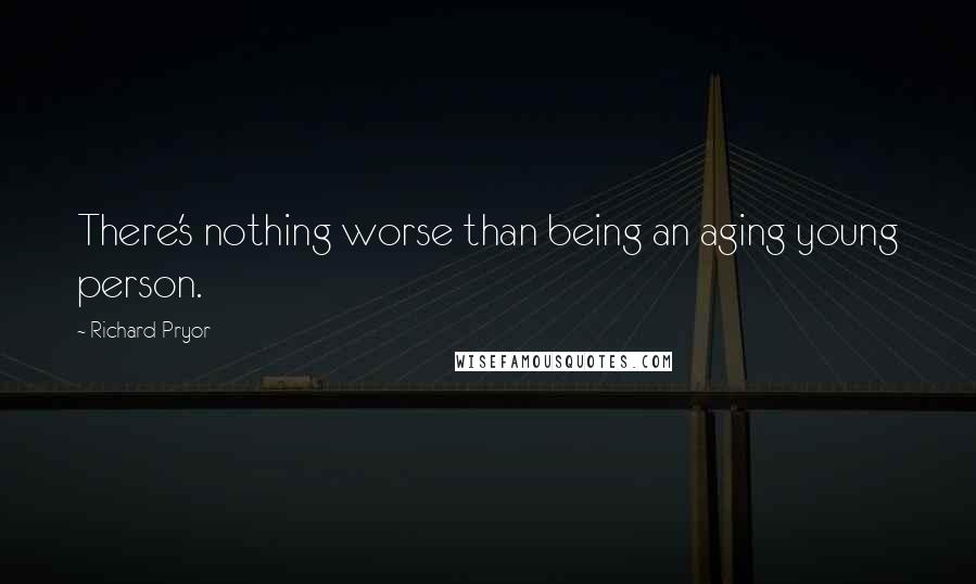 Richard Pryor Quotes: There's nothing worse than being an aging young person.