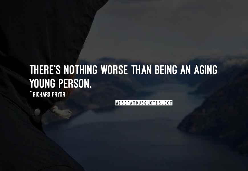 Richard Pryor Quotes: There's nothing worse than being an aging young person.