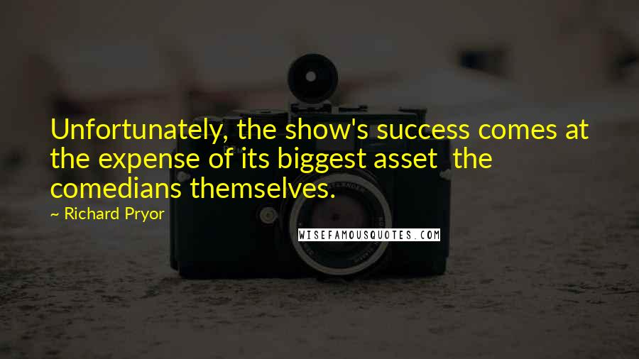 Richard Pryor Quotes: Unfortunately, the show's success comes at the expense of its biggest asset the comedians themselves.