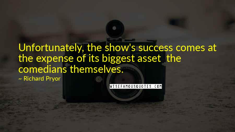 Richard Pryor Quotes: Unfortunately, the show's success comes at the expense of its biggest asset  the comedians themselves.