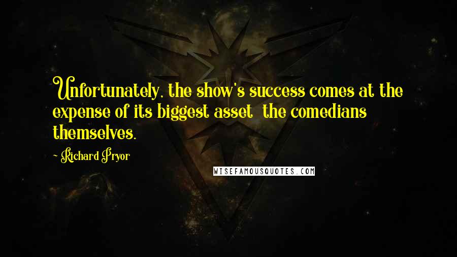 Richard Pryor Quotes: Unfortunately, the show's success comes at the expense of its biggest asset  the comedians themselves.