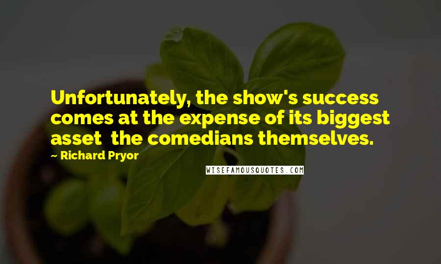 Richard Pryor Quotes: Unfortunately, the show's success comes at the expense of its biggest asset the comedians themselves.