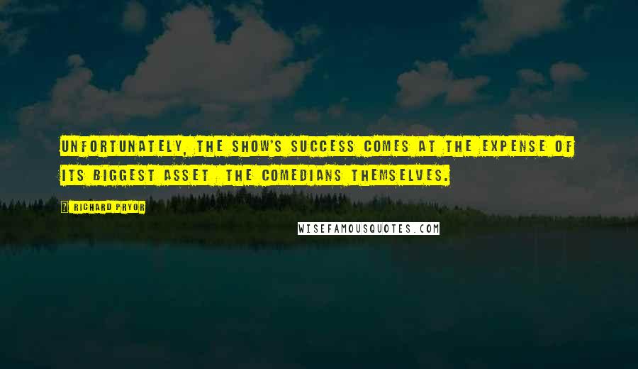 Richard Pryor Quotes: Unfortunately, the show's success comes at the expense of its biggest asset  the comedians themselves.