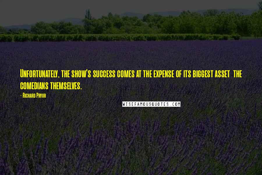 Richard Pryor Quotes: Unfortunately, the show's success comes at the expense of its biggest asset  the comedians themselves.