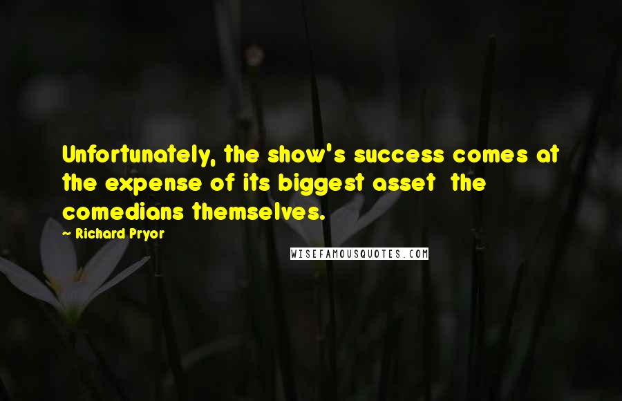 Richard Pryor Quotes: Unfortunately, the show's success comes at the expense of its biggest asset the comedians themselves.