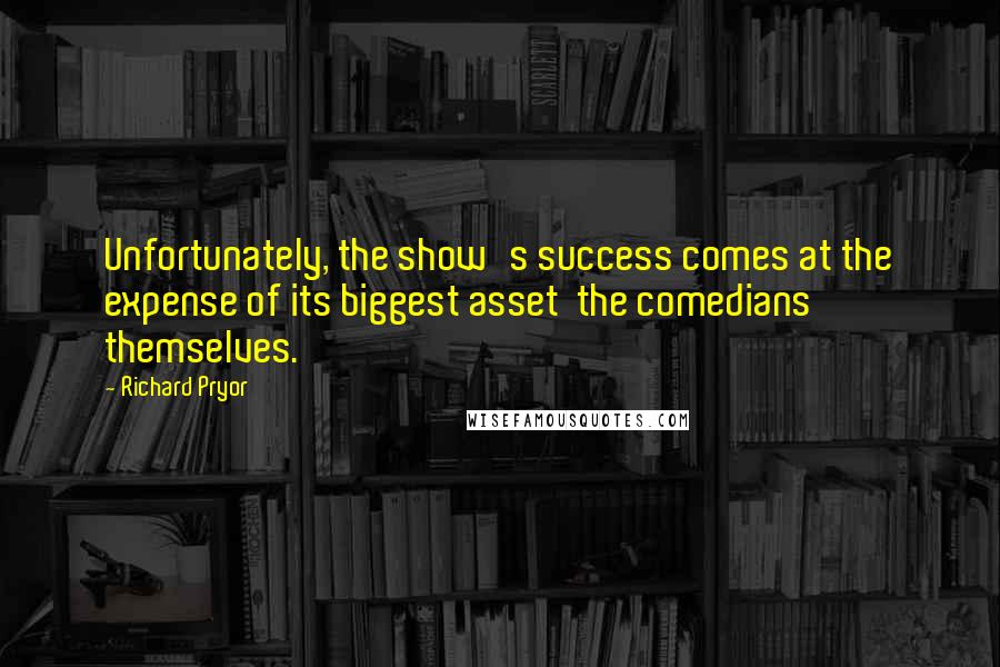 Richard Pryor Quotes: Unfortunately, the show's success comes at the expense of its biggest asset the comedians themselves.
