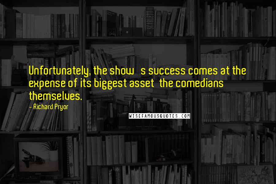 Richard Pryor Quotes: Unfortunately, the show's success comes at the expense of its biggest asset  the comedians themselves.