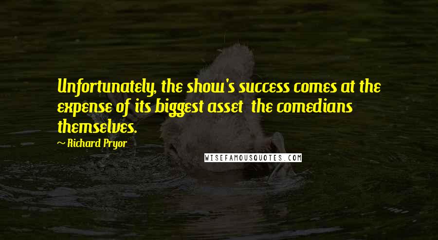 Richard Pryor Quotes: Unfortunately, the show's success comes at the expense of its biggest asset  the comedians themselves.