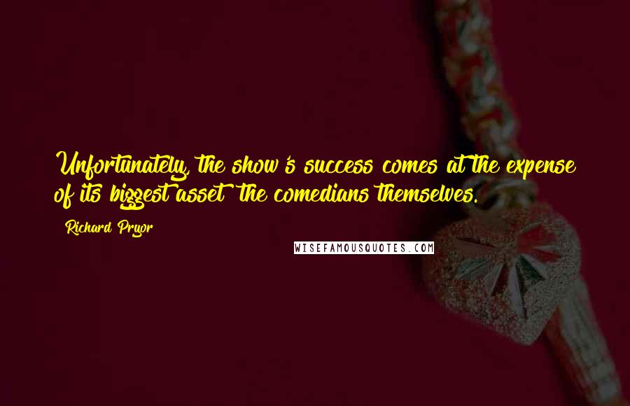 Richard Pryor Quotes: Unfortunately, the show's success comes at the expense of its biggest asset the comedians themselves.