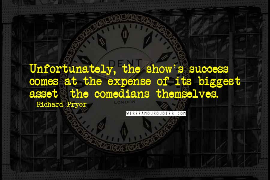 Richard Pryor Quotes: Unfortunately, the show's success comes at the expense of its biggest asset the comedians themselves.