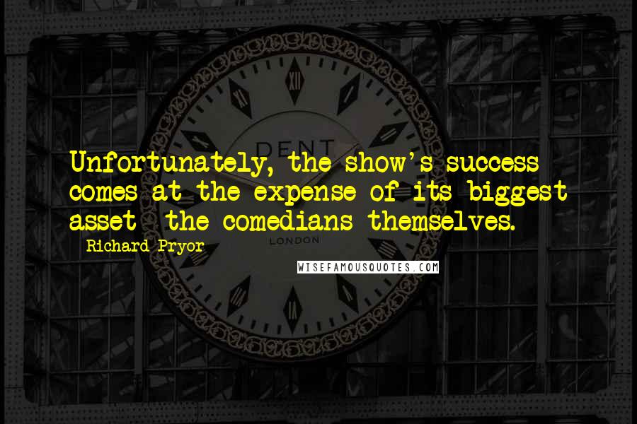 Richard Pryor Quotes: Unfortunately, the show's success comes at the expense of its biggest asset  the comedians themselves.