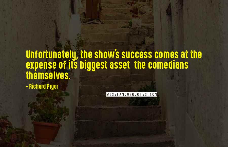 Richard Pryor Quotes: Unfortunately, the show's success comes at the expense of its biggest asset the comedians themselves.