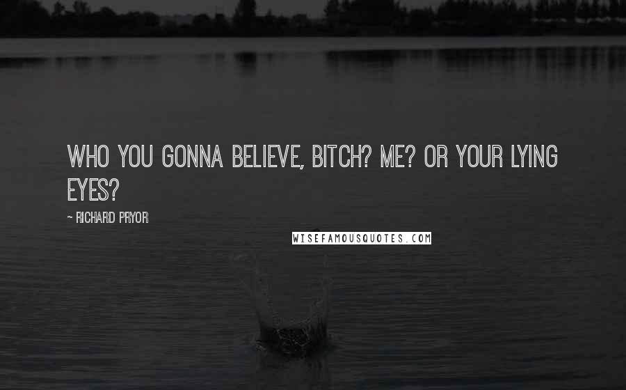 Richard Pryor Quotes: Who you gonna believe, bitch? Me? or your lying eyes?