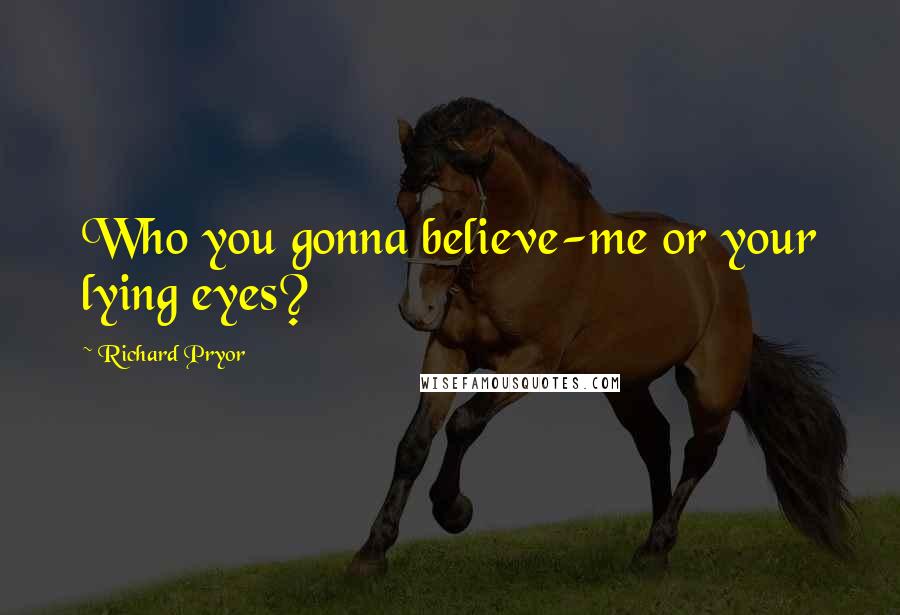 Richard Pryor Quotes: Who you gonna believe-me or your lying eyes?