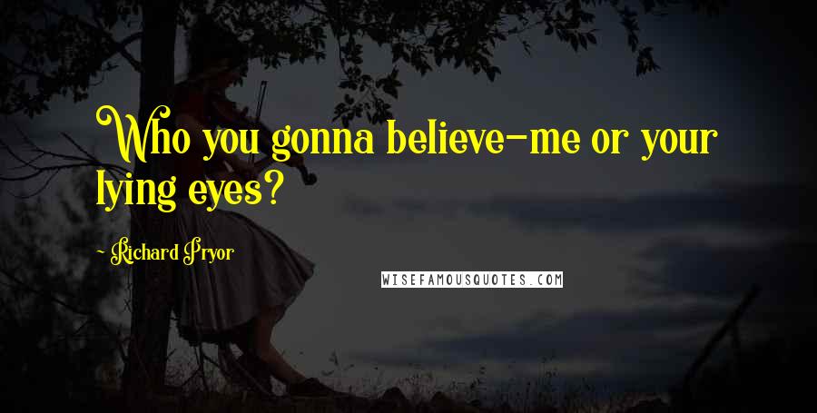Richard Pryor Quotes: Who you gonna believe-me or your lying eyes?