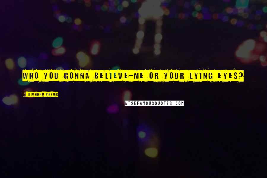Richard Pryor Quotes: Who you gonna believe-me or your lying eyes?