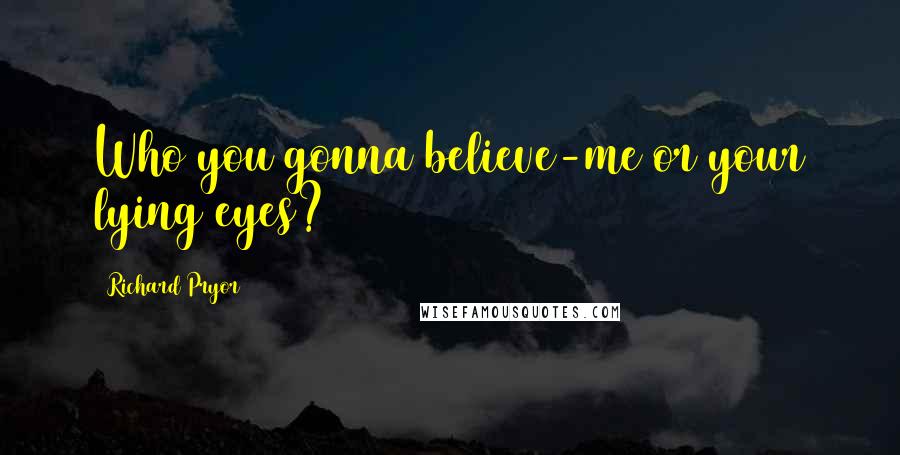 Richard Pryor Quotes: Who you gonna believe-me or your lying eyes?