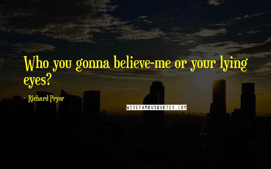Richard Pryor Quotes: Who you gonna believe-me or your lying eyes?