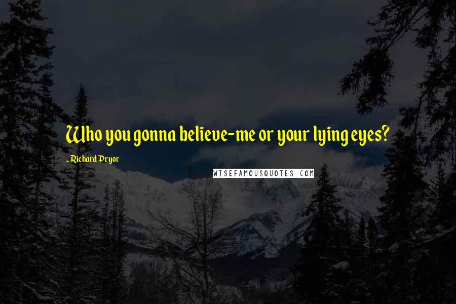 Richard Pryor Quotes: Who you gonna believe-me or your lying eyes?