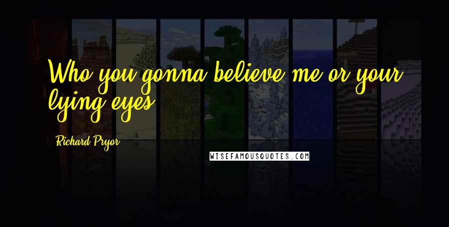 Richard Pryor Quotes: Who you gonna believe-me or your lying eyes?