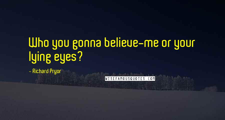 Richard Pryor Quotes: Who you gonna believe-me or your lying eyes?