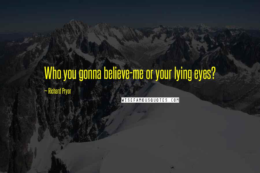 Richard Pryor Quotes: Who you gonna believe-me or your lying eyes?