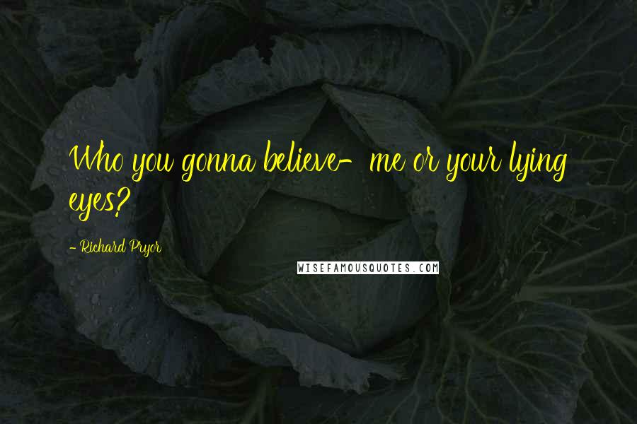 Richard Pryor Quotes: Who you gonna believe-me or your lying eyes?