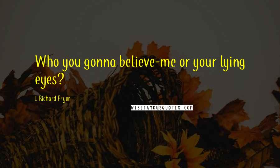 Richard Pryor Quotes: Who you gonna believe-me or your lying eyes?