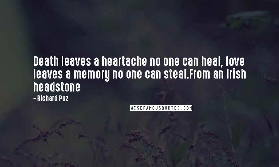 Richard Puz Quotes: Death leaves a heartache no one can heal, love leaves a memory no one can steal.From an Irish headstone