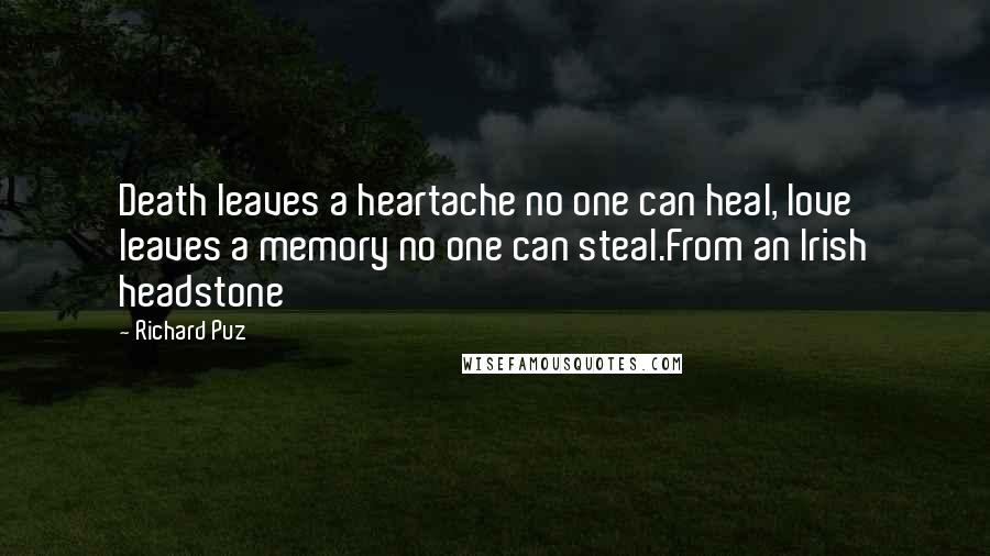 Richard Puz Quotes: Death leaves a heartache no one can heal, love leaves a memory no one can steal.From an Irish headstone