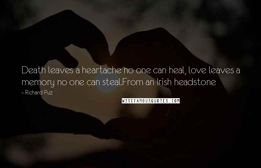 Richard Puz Quotes: Death leaves a heartache no one can heal, love leaves a memory no one can steal.From an Irish headstone