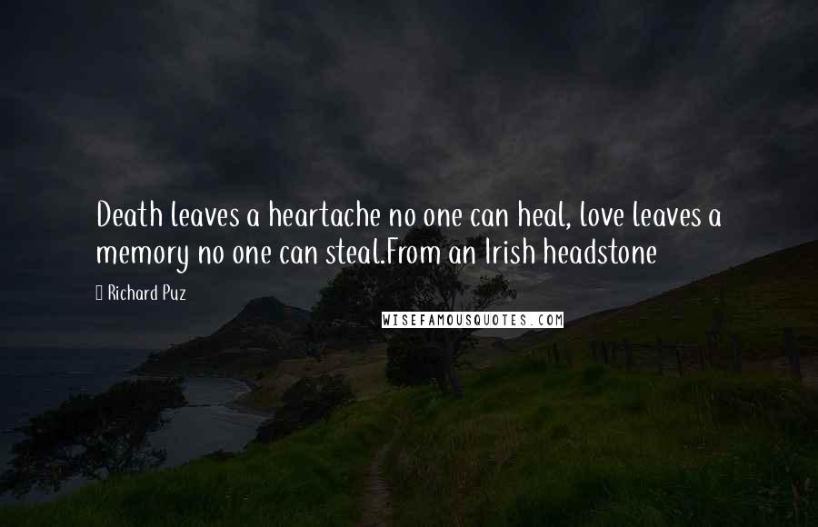 Richard Puz Quotes: Death leaves a heartache no one can heal, love leaves a memory no one can steal.From an Irish headstone