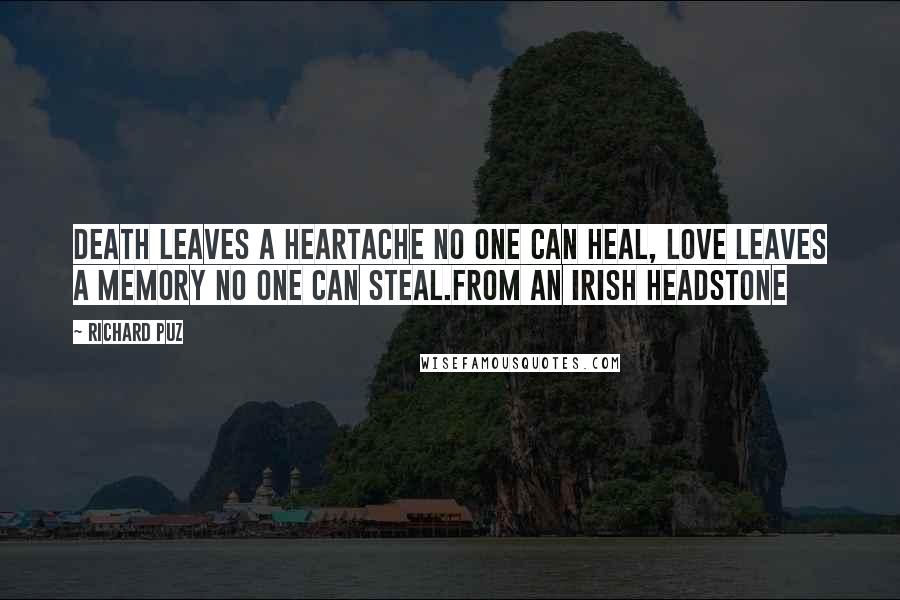 Richard Puz Quotes: Death leaves a heartache no one can heal, love leaves a memory no one can steal.From an Irish headstone