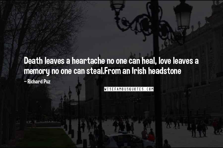 Richard Puz Quotes: Death leaves a heartache no one can heal, love leaves a memory no one can steal.From an Irish headstone