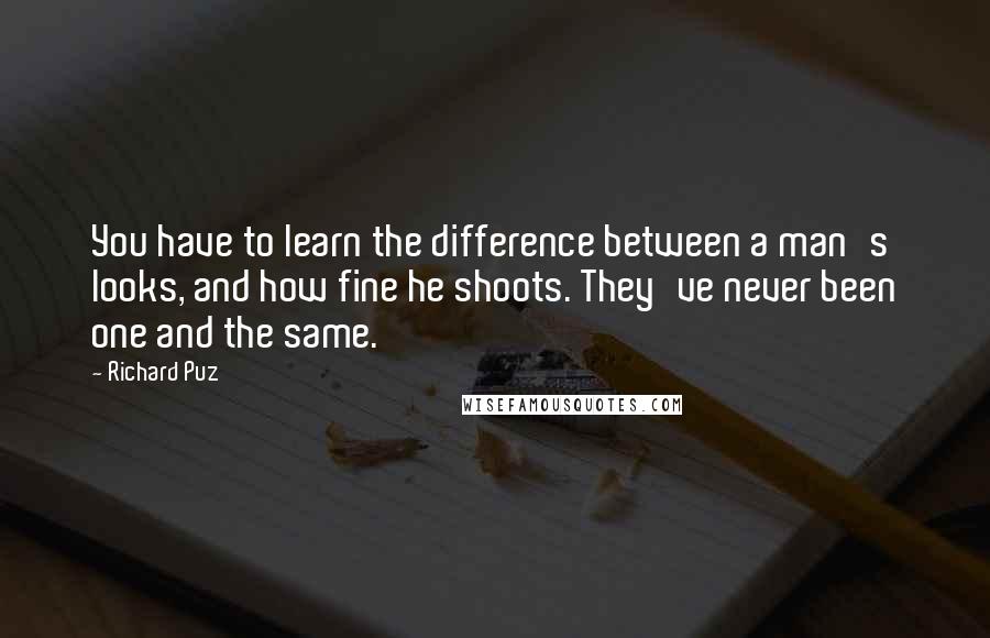 Richard Puz Quotes: You have to learn the difference between a man's looks, and how fine he shoots. They've never been one and the same.