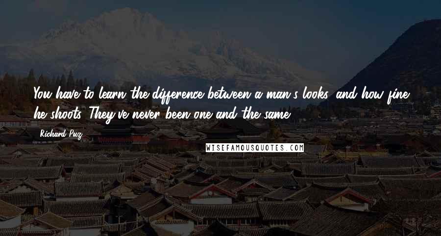 Richard Puz Quotes: You have to learn the difference between a man's looks, and how fine he shoots. They've never been one and the same.