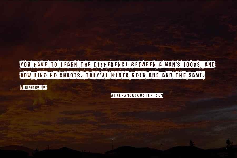 Richard Puz Quotes: You have to learn the difference between a man's looks, and how fine he shoots. They've never been one and the same.