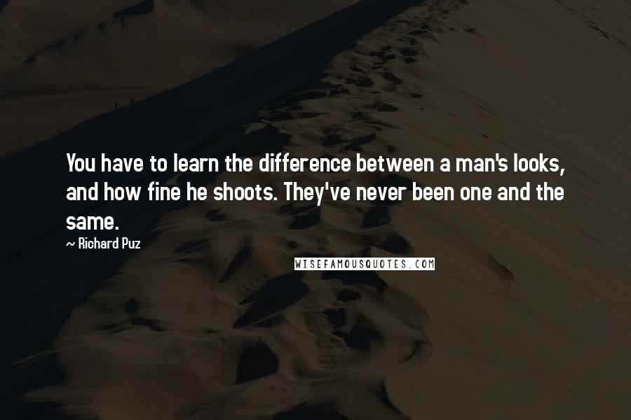 Richard Puz Quotes: You have to learn the difference between a man's looks, and how fine he shoots. They've never been one and the same.