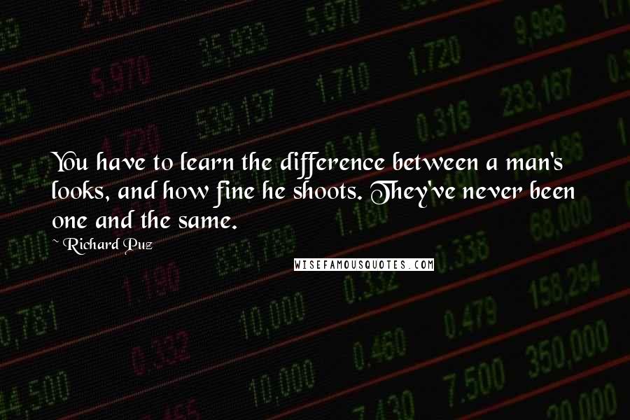 Richard Puz Quotes: You have to learn the difference between a man's looks, and how fine he shoots. They've never been one and the same.