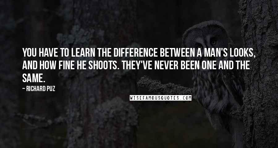 Richard Puz Quotes: You have to learn the difference between a man's looks, and how fine he shoots. They've never been one and the same.