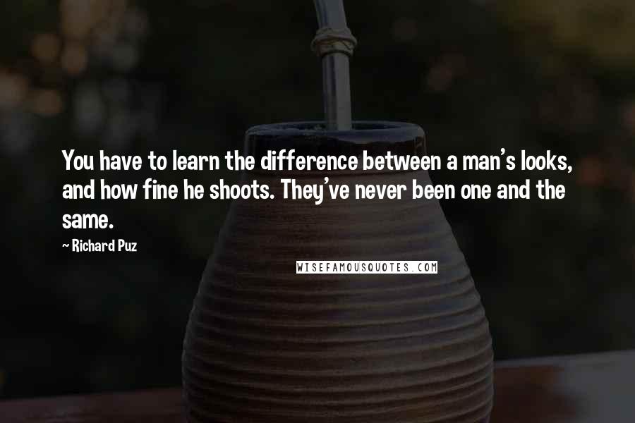 Richard Puz Quotes: You have to learn the difference between a man's looks, and how fine he shoots. They've never been one and the same.