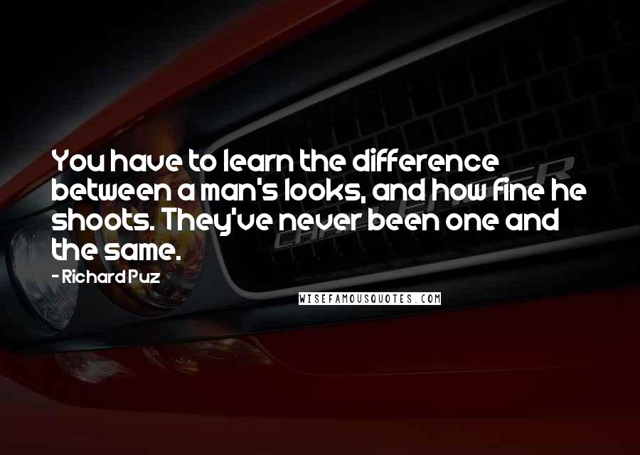 Richard Puz Quotes: You have to learn the difference between a man's looks, and how fine he shoots. They've never been one and the same.