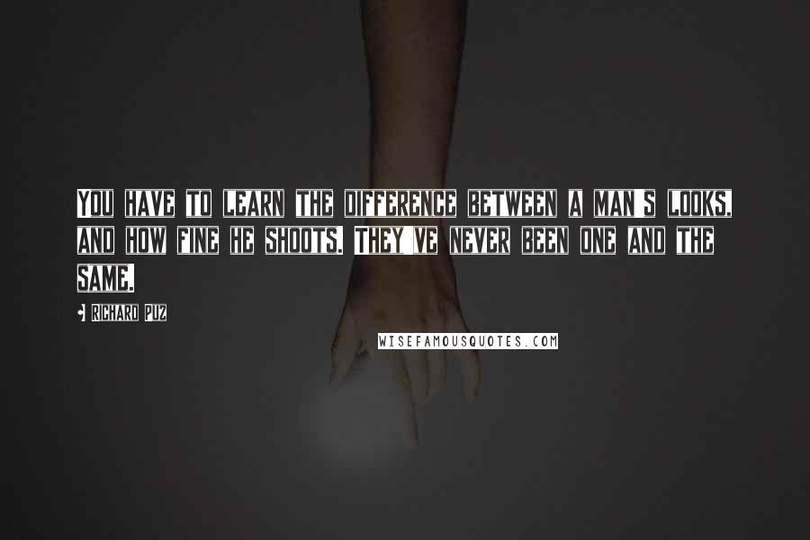 Richard Puz Quotes: You have to learn the difference between a man's looks, and how fine he shoots. They've never been one and the same.