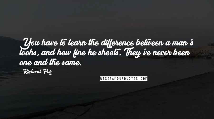 Richard Puz Quotes: You have to learn the difference between a man's looks, and how fine he shoots. They've never been one and the same.