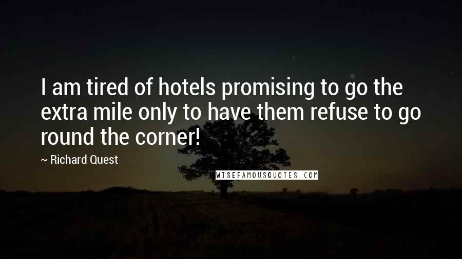 Richard Quest Quotes: I am tired of hotels promising to go the extra mile only to have them refuse to go round the corner!