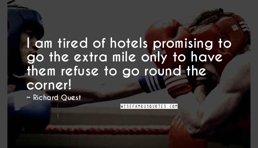 Richard Quest Quotes: I am tired of hotels promising to go the extra mile only to have them refuse to go round the corner!